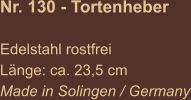 Nr. 130 - Tortenheber   Edelstahl rostfrei Länge: ca. 23,5 cm Made in Solingen / Germany