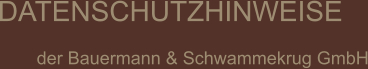 DATENSCHUTZHINWEISE  der Bauermann & Schwammekrug GmbH